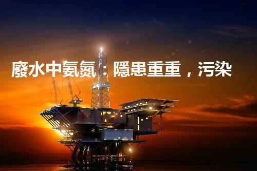 廢水中氨氮：隱患重重，污染源何在？